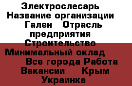 Электрослесарь › Название организации ­ Гален › Отрасль предприятия ­ Строительство › Минимальный оклад ­ 20 000 - Все города Работа » Вакансии   . Крым,Украинка